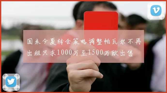 国米今夏转会策略调整帕瓦尔不再出租只求1000万至1500万欧出售