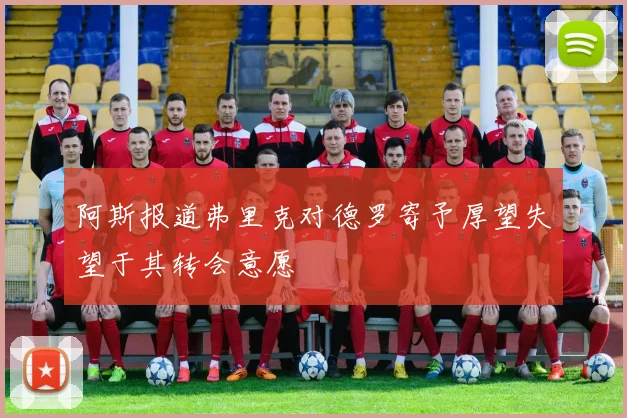 阿斯报道弗里克对德罗寄予厚望失望于其转会意愿