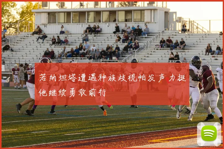 若纳坦塔遭遇种族歧视帕发声力挺他继续勇敢前行