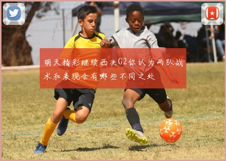 明天精彩继续西决G2你认为两队战术和表现会有哪些不同之处