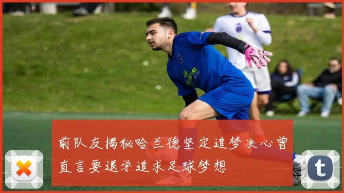 前队友揭秘哈兰德坚定追梦决心曾直言要退学追求足球梦想