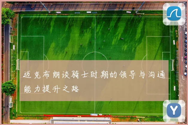 迈克布朗谈骑士时期的领导与沟通能力提升之路